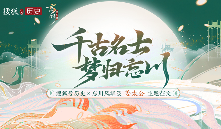 “千古名士，梦归忘川”《忘川风华录》手游联合搜狐历史开启姜太公征文活动